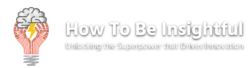 How To Be Insightful Unlocking The Superpower That Drives Innovation